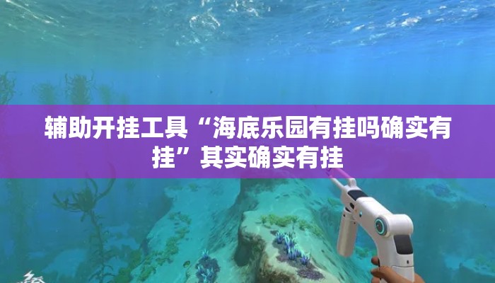 辅助开挂工具“海底乐园有挂吗确实有挂	”其实确实有挂