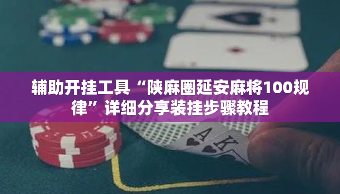 辅助开挂工具“陕麻圈延安麻将100规律”详细分享装挂步骤教程