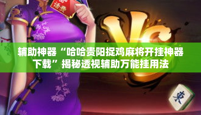 辅助神器“哈哈贵阳捉鸡麻将开挂神器下载	”揭秘透视辅助万能挂用法