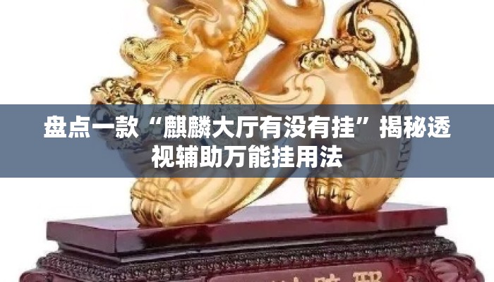 盘点一款“麒麟大厅有没有挂”揭秘透视辅助万能挂用法