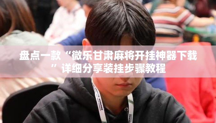 盘点一款“微乐甘肃麻将开挂神器下载	”详细分享装挂步骤教程