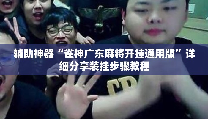 辅助神器“雀神广东麻将开挂通用版	”详细分享装挂步骤教程