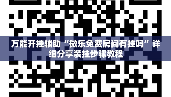 万能开挂辅助“微乐免费房间有挂吗	”详细分享装挂步骤教程
