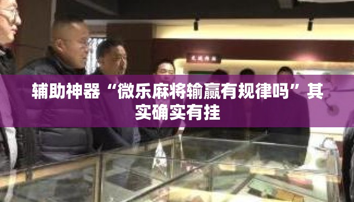 辅助神器“微乐麻将输赢有规律吗”其实确实有挂