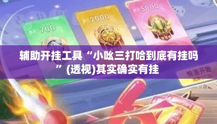 辅助开挂工具“小吆三打哈到底有挂吗	”(透视)其实确实有挂 