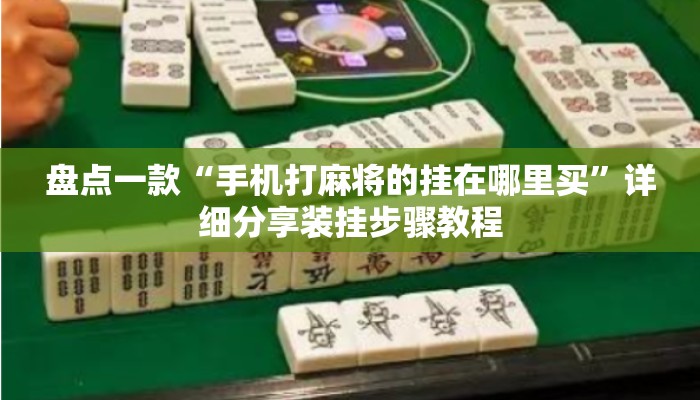 盘点一款“手机打麻将的挂在哪里买	”详细分享装挂步骤教程
