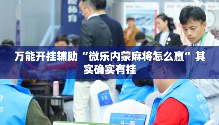 万能开挂辅助“微乐内蒙麻将怎么赢	”其实确实有挂
