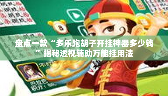 盘点一款“多乐跑胡子开挂神器多少钱	”揭秘透视辅助万能挂用法