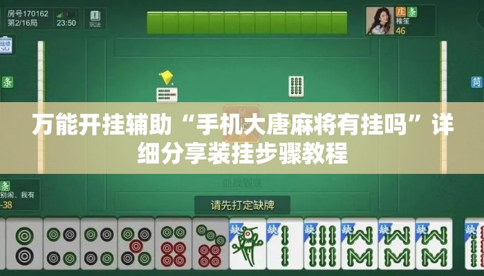 万能开挂辅助“手机大唐麻将有挂吗	”详细分享装挂步骤教程