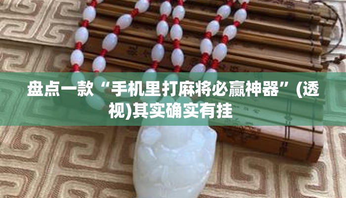 盘点一款“手机里打麻将必赢神器”(透视)其实确实有挂 