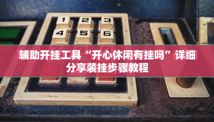 辅助开挂工具“开心休闲有挂吗	”详细分享装挂步骤教程