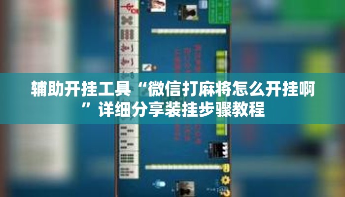 辅助开挂工具“微信打麻将怎么开挂啊”详细分享装挂步骤教程