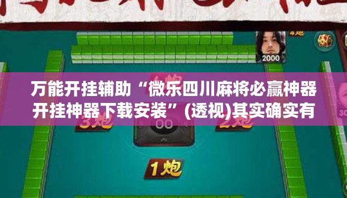万能开挂辅助“微乐四川麻将必赢神器开挂神器下载安装	”(透视)其实确实有挂 