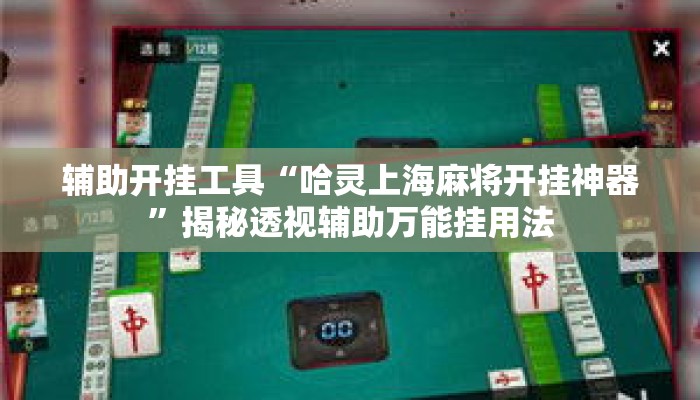 辅助开挂工具“哈灵上海麻将开挂神器	”揭秘透视辅助万能挂用法