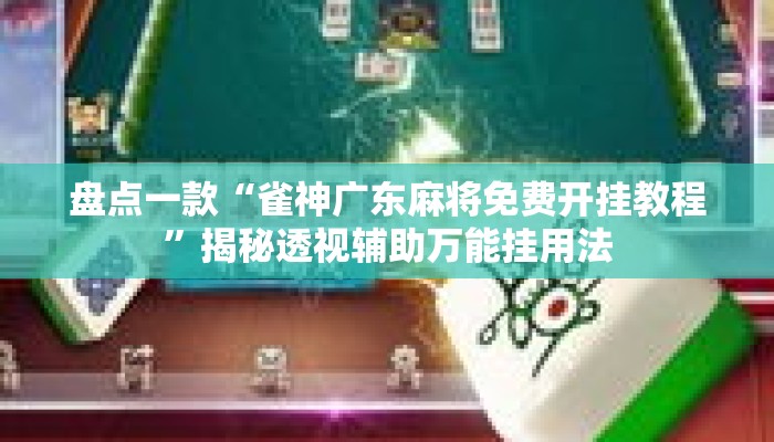 盘点一款“雀神广东麻将免费开挂教程	”揭秘透视辅助万能挂用法