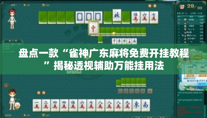 盘点一款“雀神广东麻将免费开挂教程”揭秘透视辅助万能挂用法