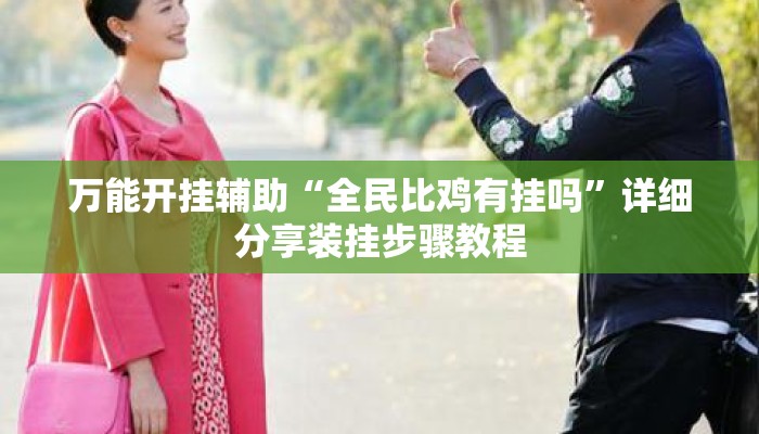 万能开挂辅助“全民比鸡有挂吗	”详细分享装挂步骤教程
