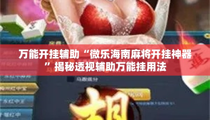 万能开挂辅助“微乐海南麻将开挂神器”揭秘透视辅助万能挂用法
