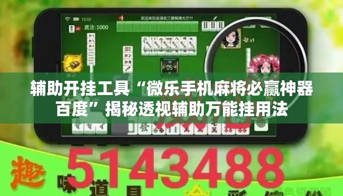 辅助开挂工具“微乐手机麻将必赢神器百度	”揭秘透视辅助万能挂用法
