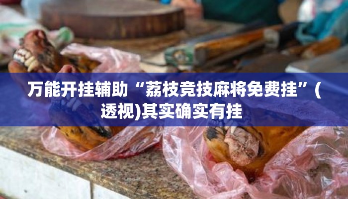 万能开挂辅助“荔枝竞技麻将免费挂	”(透视)其实确实有挂 