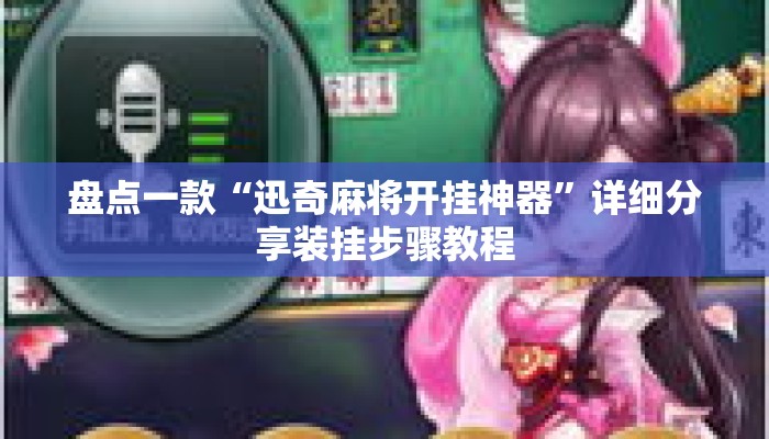 盘点一款“迅奇麻将开挂神器	”详细分享装挂步骤教程