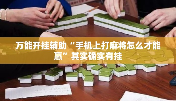 万能开挂辅助“手机上打麻将怎么才能赢”其实确实有挂