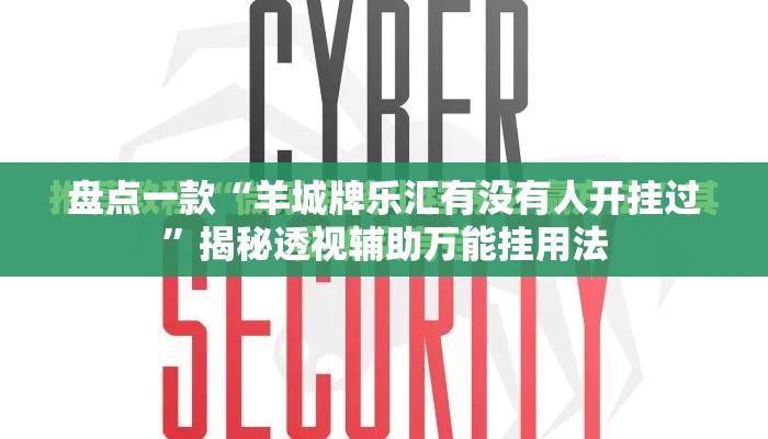 盘点一款“羊城牌乐汇有没有人开挂过”揭秘透视辅助万能挂用法