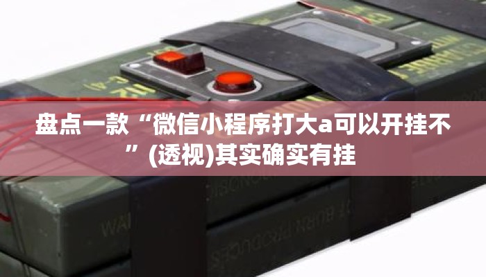 盘点一款“微信小程序打大a可以开挂不”(透视)其实确实有挂 