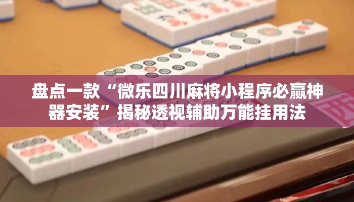 盘点一款“微乐四川麻将小程序必赢神器安装”揭秘透视辅助万能挂用法