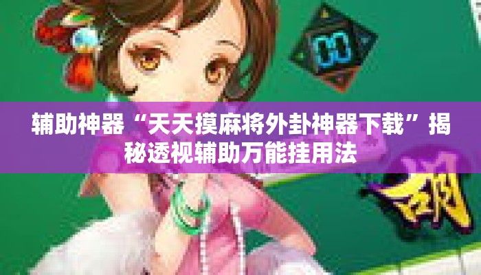 辅助神器“天天摸麻将外卦神器下载”揭秘透视辅助万能挂用法