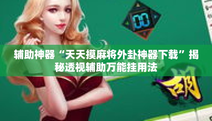 辅助神器“天天摸麻将外卦神器下载”揭秘透视辅助万能挂用法