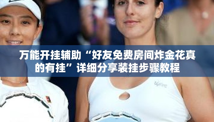 万能开挂辅助“好友免费房间炸金花真的有挂”详细分享装挂步骤教程