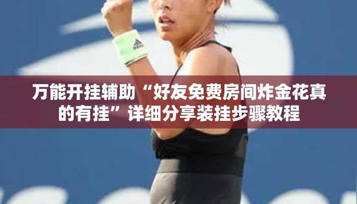 万能开挂辅助“好友免费房间炸金花真的有挂”详细分享装挂步骤教程