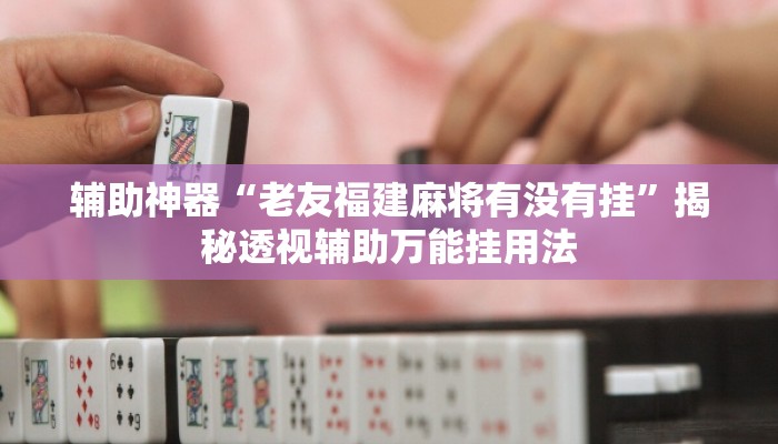 辅助神器“老友福建麻将有没有挂”揭秘透视辅助万能挂用法