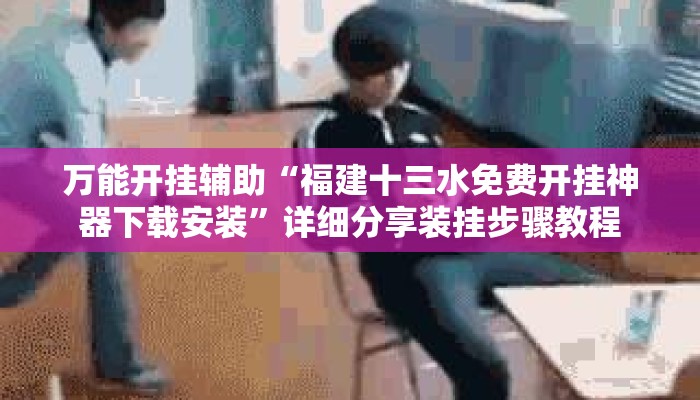 万能开挂辅助“福建十三水免费开挂神器下载安装”详细分享装挂步骤教程