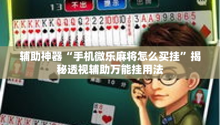 辅助神器“手机微乐麻将怎么买挂”揭秘透视辅助万能挂用法
