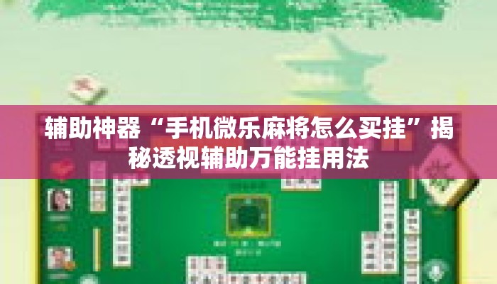 辅助神器“手机微乐麻将怎么买挂”揭秘透视辅助万能挂用法