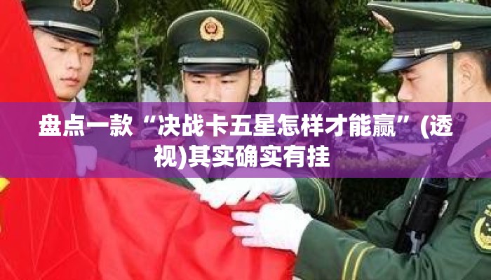 盘点一款“决战卡五星怎样才能赢	”(透视)其实确实有挂 