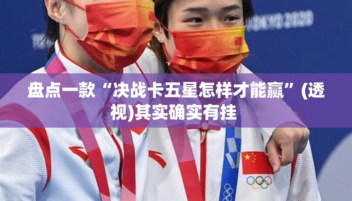 盘点一款“决战卡五星怎样才能赢”(透视)其实确实有挂 