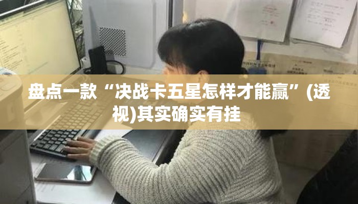 盘点一款“决战卡五星怎样才能赢”(透视)其实确实有挂 