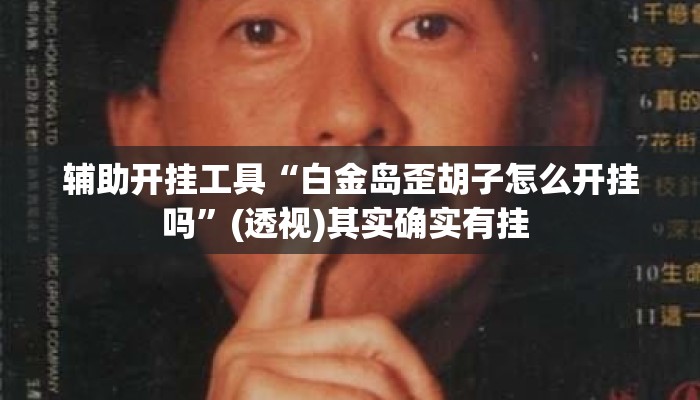 辅助开挂工具“白金岛歪胡子怎么开挂吗	”(透视)其实确实有挂 