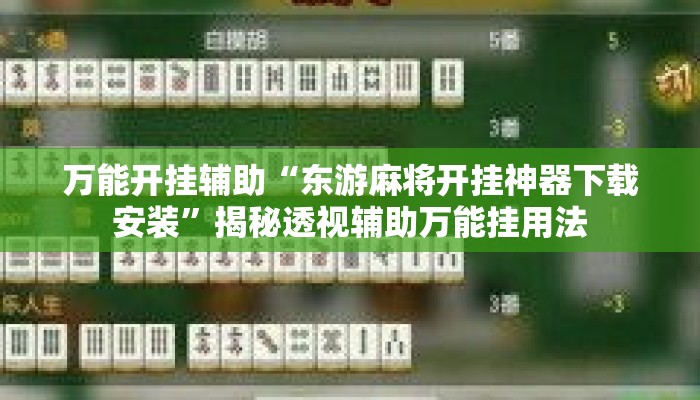 万能开挂辅助“东游麻将开挂神器下载安装”揭秘透视辅助万能挂用法
