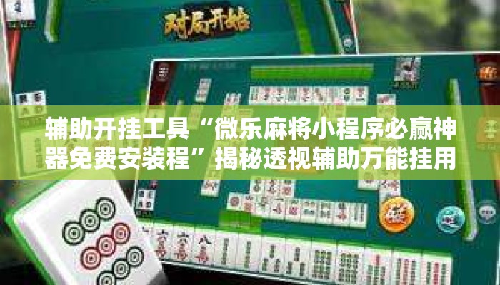 辅助开挂工具“微乐麻将小程序必赢神器免费安装程”揭秘透视辅助万能挂用法