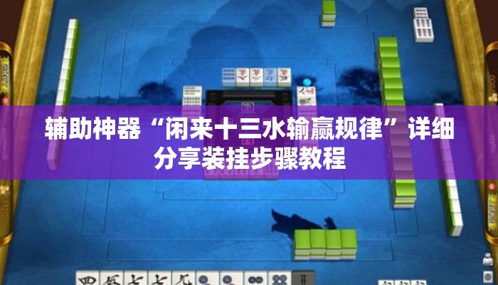 辅助神器“闲来十三水输赢规律”详细分享装挂步骤教程