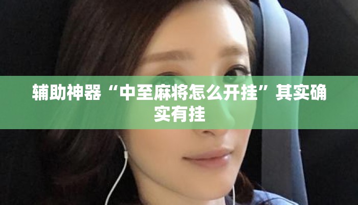 辅助神器“中至麻将怎么开挂”其实确实有挂
