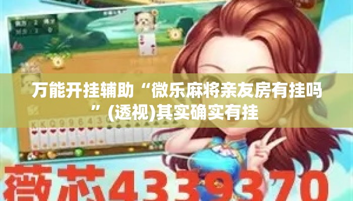 万能开挂辅助“微乐麻将亲友房有挂吗”(透视)其实确实有挂 