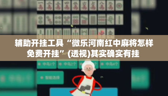 辅助开挂工具“微乐河南红中麻将怎样免费开挂”(透视)其实确实有挂 