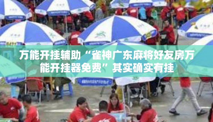 万能开挂辅助“雀神广东麻将好友房万能开挂器免费”其实确实有挂