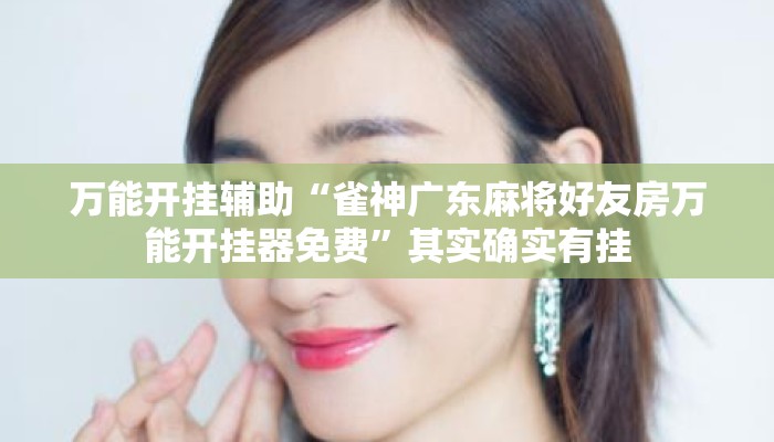 万能开挂辅助“雀神广东麻将好友房万能开挂器免费”其实确实有挂