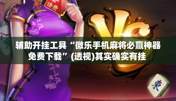 辅助开挂工具“微乐手机麻将必赢神器免费下载”(透视)其实确实有挂 